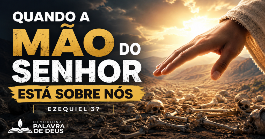 Quando a mão do Senhor está sobre nós - Ezequiel 37