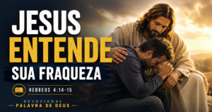 Jesus entende as nossas fraquezas - Devocional baseado em Hebreus 4:14-15